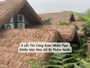 5 Lỗi Thi Công Rơm Nhân Tạo Khiến Mái Nhà Dễ Bị Thấm Nước