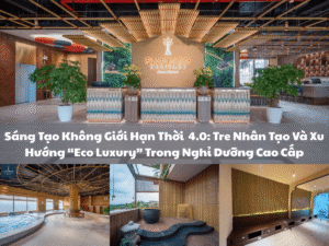 Sáng Tạo Không Giới Hạn Thời 4.0: Tre Nhân Tạo Và Xu Hướng “Eco Luxury” Trong Nghỉ Dưỡng Cao Cấp